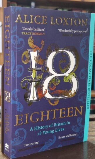 Eighteen : A History of Britain in 18 Young Lives : Alice Loxton