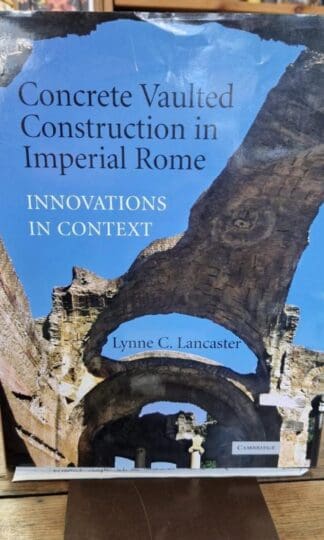 Concrete Vaulted Construction in Imperial Rome: Innovations in Context : Lynne C. Lancaster