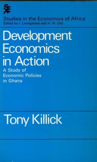 Development Economics in Action: A Study of Economic Policies in Ghana : Tony Killick