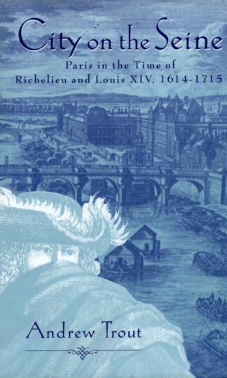 City on the Seine: Ancien Paris in the Time of Richelieu and Louis XIV : Andrew P. Trout