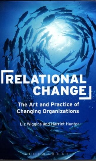 Relational Change: The Art and Practice of Changing Organizations : Liz Wiggins and Harriet Hunter