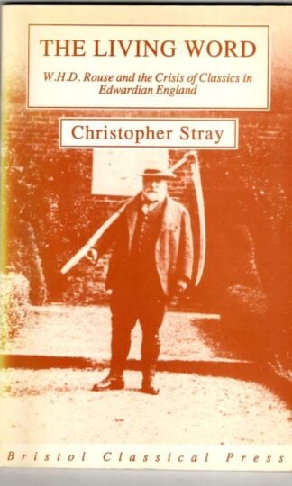 The Living Word: W.H.D.Rouse and the Crisis of Classics in Edwardian England : Christopher Stray