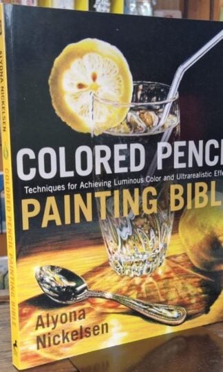 Colored Pencil Painting Bible: Techniques for Achieving Luminous Color and Ultra-realistic Effects : Alyona Nickelsen