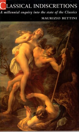 Classical Indiscretions: A Millennial Enquiry into the Status of the Classics : Maurizio Bettini