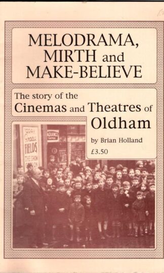 Melodrama, Mirth and Make-Believe: Story of the Cinema and Theatres of Oldham : Brian Holland