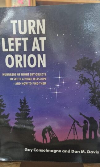 Turn Left at Orion: Hundreds of Night Sky Objects to See in a Home Telescope – and How to Find Them : Guy Consolmagno and Dan M. Davis