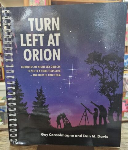 Turn Left at Orion: Hundreds of Night Sky Objects to See in a Home Telescope – and How to Find Them : Guy Consolmagno and Dan M. Davis