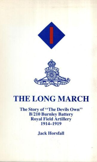 Long March: Story of "The Devil's Own" B/210 Burnley Battery Royal Field Artillery, 1914-19:Jack Horsfall