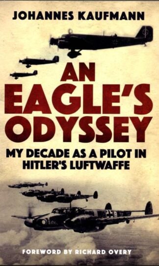 An Eagle's Odyssey: My Decade as a Pilot in Hitler's Luftwaffe : Johannes Kaufmann