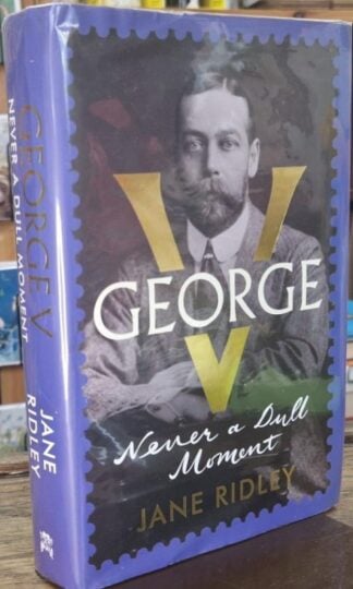 George V: Never a Dull Moment (Signed) : Jane Ridley