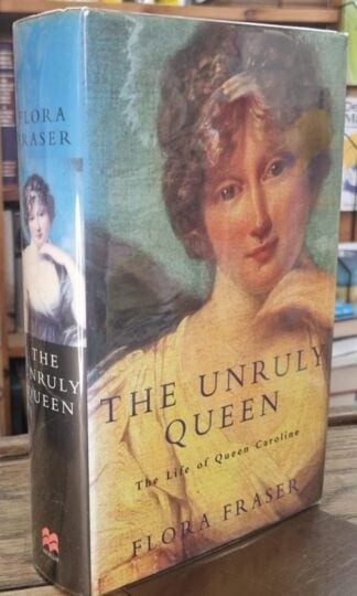 The Unruly Queen: Life of Queen Caroline (Signed) : Flora Fraser