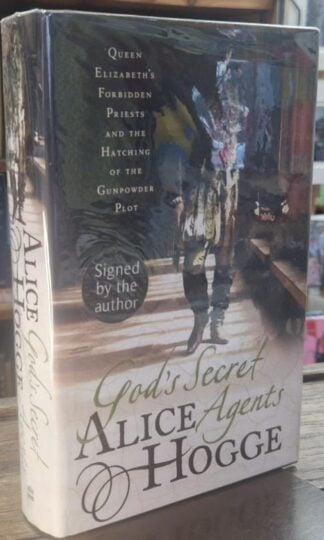 God's Secret Agents : Traitors and Religious Freedom Fighters in England from the Armada to the Gunpowder Plot (Signed) : Alice Hogg