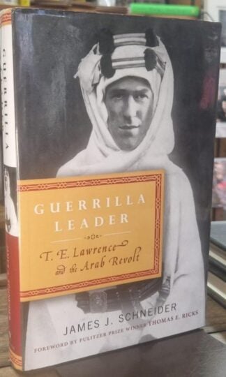 Guerrilla Leader - T E Lawrence and the Arab Revolt : James J Schneider