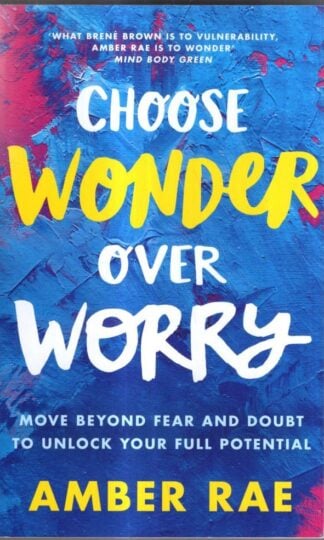 Choose Wonder Over Worry: Move Beyond Fear and Doubt to Unlock Your Full Potential : Amber Rae
