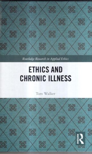 Ethics and Chronic Illness (Routledge Research in Applied Ethics) : Tom Walker