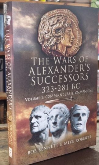The Wars of Alexander's Successors, 323-281 BC, Vol. 1: Commanders and Campaigns : Rob Bennett and Mike Rogers