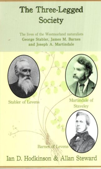 The Three-Legged Society : The Lives of the Westmorland Naturalists George Stabler, James M. Barnes and Joseph A. Martindale:Ian Hodkinson