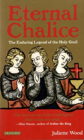 Eternal Chalice: The Enduring Legend of the Holy Grail : Juliette Wood