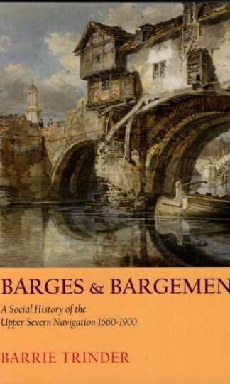 Barges and Bargemen: A Social History of the Upper Severn Navigation 1600-1900 : Barrie Trinder