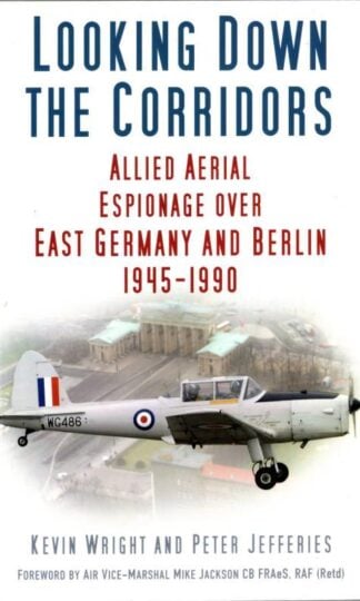 Looking Down the Corridors: Allied Aerial Espionage Over East Germany and Berlin, 1945-1990 : Kevin Wright and Peter Jefferies