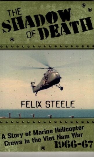 The Shadow of Death: A Story of Marine Helicopter Crews in the Viet Nam War, 1966-67 : Felix Steele
