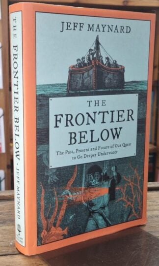 The Frontier Below: The Past, Present and Future of Our Quest to Go Deeper Underwater : Jeff Maynard