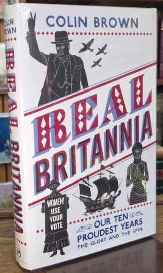 Real Britannia: Our Ten Proudest Years - The Glory and the Spin (Signed) : Colin Brown