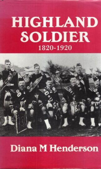 Highland Soldier: A Social Study of the Highland Regiments, 1820-1920 : Diana M. Henderson