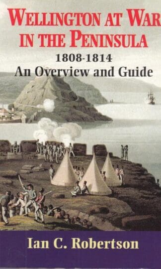 Wellington at War in the Peninsula, 1808-1814: An Overview and Guide (Battleground Peninsula War S.):Ian Robertson