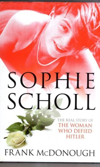 Sophie Scholl: The Real Story of the Woman Who Defied Hitler : Frank McDonough