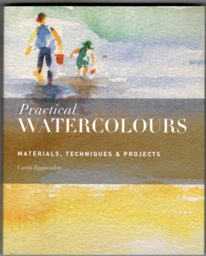 Practical Watercolours: Materials, Techniques & Projects : Curtis Tappenden
