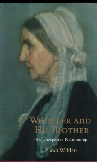Whistler and His Mother: An Extraordinary Relationship : Sarah Walden