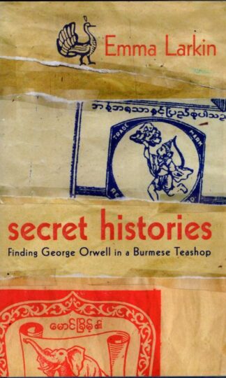 Secret Histories : Finding George Orwell in a Burmese Teashop : Emma Larkin