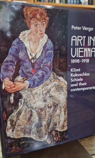 Art in Vienna, 1898-1918: Klimt, Kokoschka, Schiele and Their Contemporaries : Peter Vergo