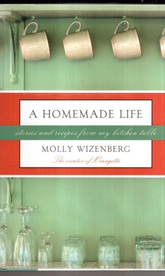 A Homemade Life: Stories and Recipes from My Kitchen Table : Molly Wizenberg